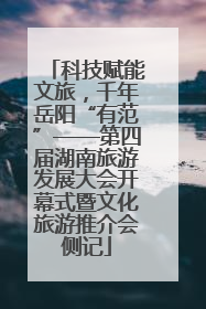 科技赋能文旅，千年岳阳“有范”——第四届湖南旅游发展大会开幕式暨文化旅游推介会侧记