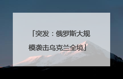 突发：俄罗斯大规模袭击乌克兰全境