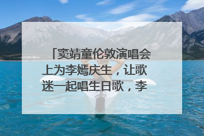 窦靖童伦敦演唱会上为李嫣庆生，让歌迷一起唱生日歌，李嫣害羞逃跑