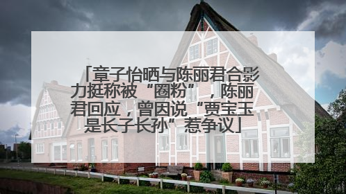 章子怡晒与陈丽君合影力挺称被“圈粉”，陈丽君回应，曾因说“贾宝玉是长子长孙”惹争议