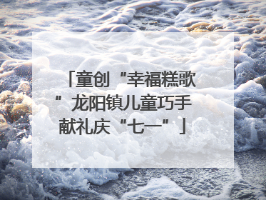 童创“幸福糕歌”龙阳镇儿童巧手献礼庆“七一”