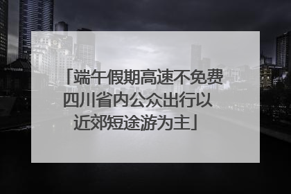 端午假期高速不免费 四川省内公众出行以近郊短途游为主
