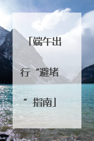 端午出行“避堵”指南