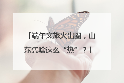 端午文旅火出圈，山东凭啥这么“热”？