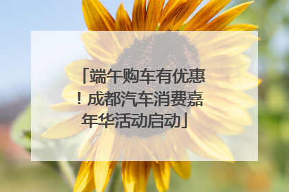 端午购车有优惠！成都汽车消费嘉年华活动启动