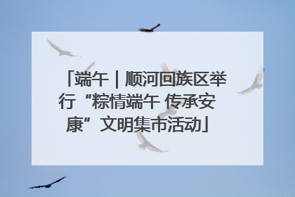 端午｜顺河回族区举行“粽情端午 传承安康”文明集市活动