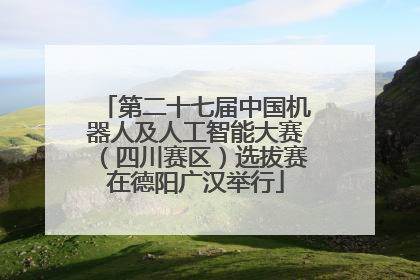 第二十七届中国机器人及人工智能大赛（四川赛区）选拔赛在德阳广汉举行