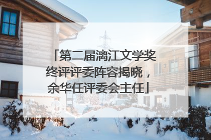第二届漓江文学奖终评评委阵容揭晓，余华任评委会主任