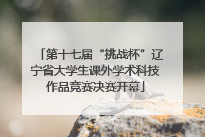第十七届“挑战杯”辽宁省大学生课外学术科技作品竞赛决赛开幕