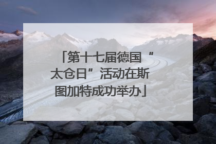 第十七届德国“太仓日”活动在斯图加特成功举办
