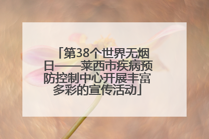 第38个世界无烟日——莱西市疾病预防控制中心开展丰富多彩的宣传活动