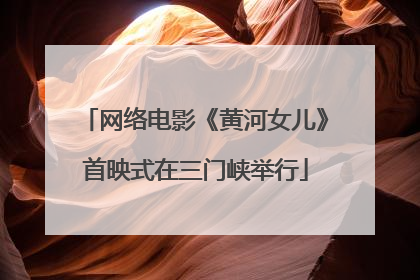 网络电影《黄河女儿》首映式在三门峡举行