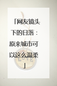 网友镜头下的日落：原来城市可以这么温柔