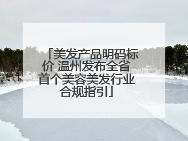 美发产品明码标价 温州发布全省首个美容美发行业合规指引