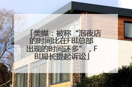 美媒：被称“泡夜店的时间比在FBI总部出现的时间还多”，FBI局长提起诉讼