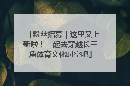 粉丝招募｜这里又上新啦！一起去穿越长三角体育文化时空吧