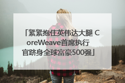 紧紧抱住英伟达大腿 CoreWeave首席执行官跻身全球富豪500强
