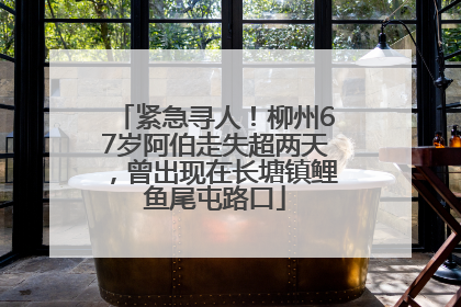 紧急寻人！柳州67岁阿伯走失超两天，曾出现在长塘镇鲤鱼尾屯路口