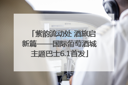紫韵流动处 酒旅启新篇——国际葡萄酒城主题巴士6.1首发