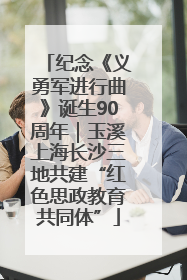 纪念《义勇军进行曲》诞生90周年｜玉溪上海长沙三地共建“红色思政教育共同体”