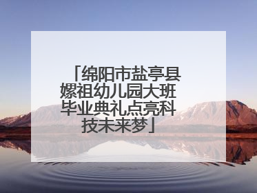 绵阳市盐亭县嫘祖幼儿园大班毕业典礼点亮科技未来梦
