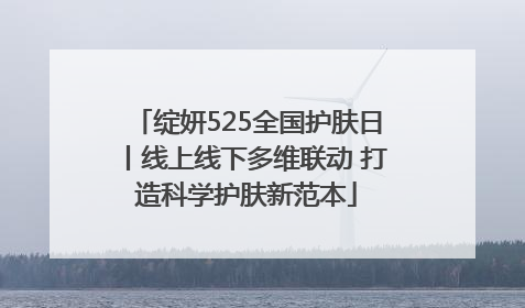 绽妍525全国护肤日丨线上线下多维联动 打造科学护肤新范本