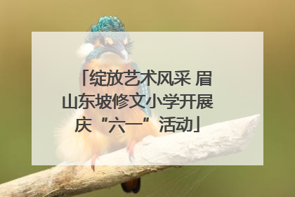 绽放艺术风采 眉山东坡修文小学开展庆“六一”活动