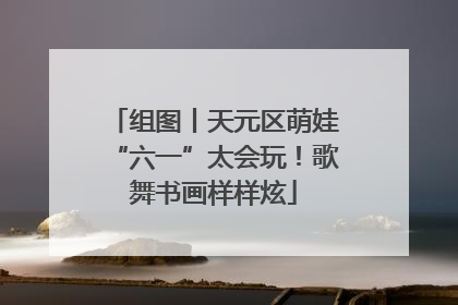 组图丨天元区萌娃“六一”太会玩！歌舞书画样样炫