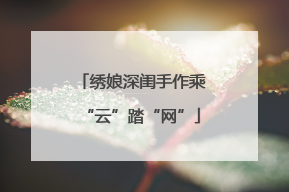 绣娘深闺手作乘“云”踏“网”