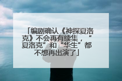 编剧确认《神探夏洛克》不会再有续集，“夏洛克”和“华生”都不想再出演了
