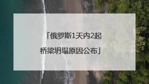 俄罗斯1天内2起桥梁坍塌原因公布