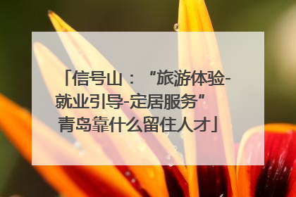 信号山：“旅游体验-就业引导-定居服务” 青岛靠什么留住人才