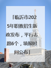 临沂市2025年职教招生新政发布，平行志愿6个，填报时间公布
