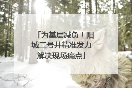 为基层减负！阳城二号井精准发力解决现场痛点