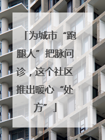 为城市“跑腿人”把脉问诊，这个社区推出暖心“处方”