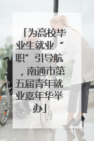 为高校毕业生就业“职”引导航，南通市第五届青年就业嘉年华举办