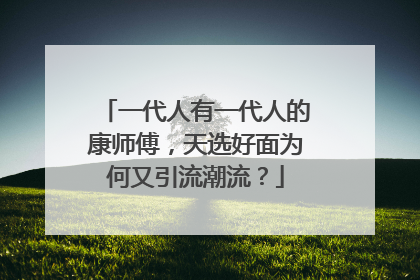 一代人有一代人的康师傅，天选好面为何又引流潮流？