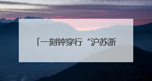 一刻钟穿行“沪苏浙皖”，长三角一体化在此刻得到具像化