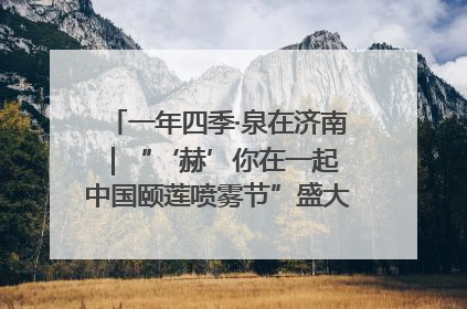 一年四季·泉在济南｜“‘赫’你在一起 中国颐莲喷雾节”盛大开启 共赴水润之约
