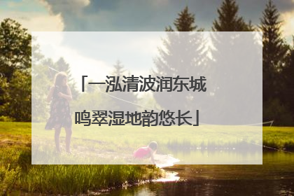 一泓清波润东城 鸣翠湿地韵悠长