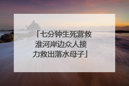 七分钟生死营救 淮河岸边众人接力救出落水母子