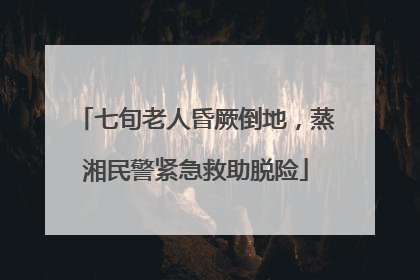 七旬老人昏厥倒地，蒸湘民警紧急救助脱险