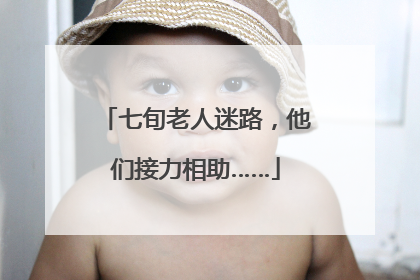 七旬老人迷路，他们接力相助……