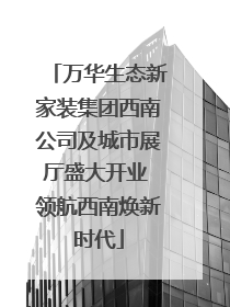 万华生态新家装集团西南公司及城市展厅盛大开业 领航西南焕新时代