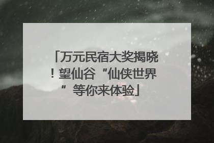 万元民宿大奖揭晓！望仙谷“仙侠世界”等你来体验