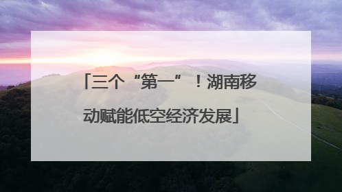 三个“第一”！湖南移动赋能低空经济发展