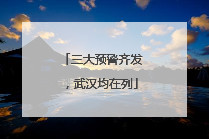 三大预警齐发，武汉均在列
