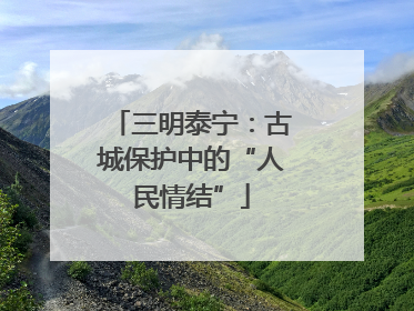 三明泰宁：古城保护中的“人民情结”