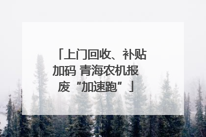 上门回收、补贴加码 青海农机报废“加速跑”