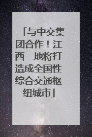 与中交集团合作！江西一地将打造成全国性综合交通枢纽城市